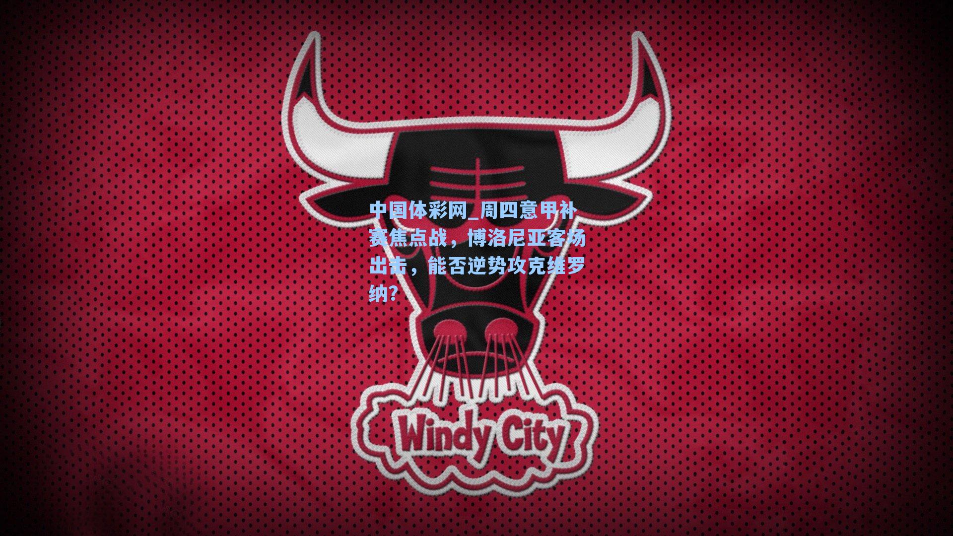 周四意甲补赛焦点战，博洛尼亚客场出击，能否逆势攻克维罗纳？