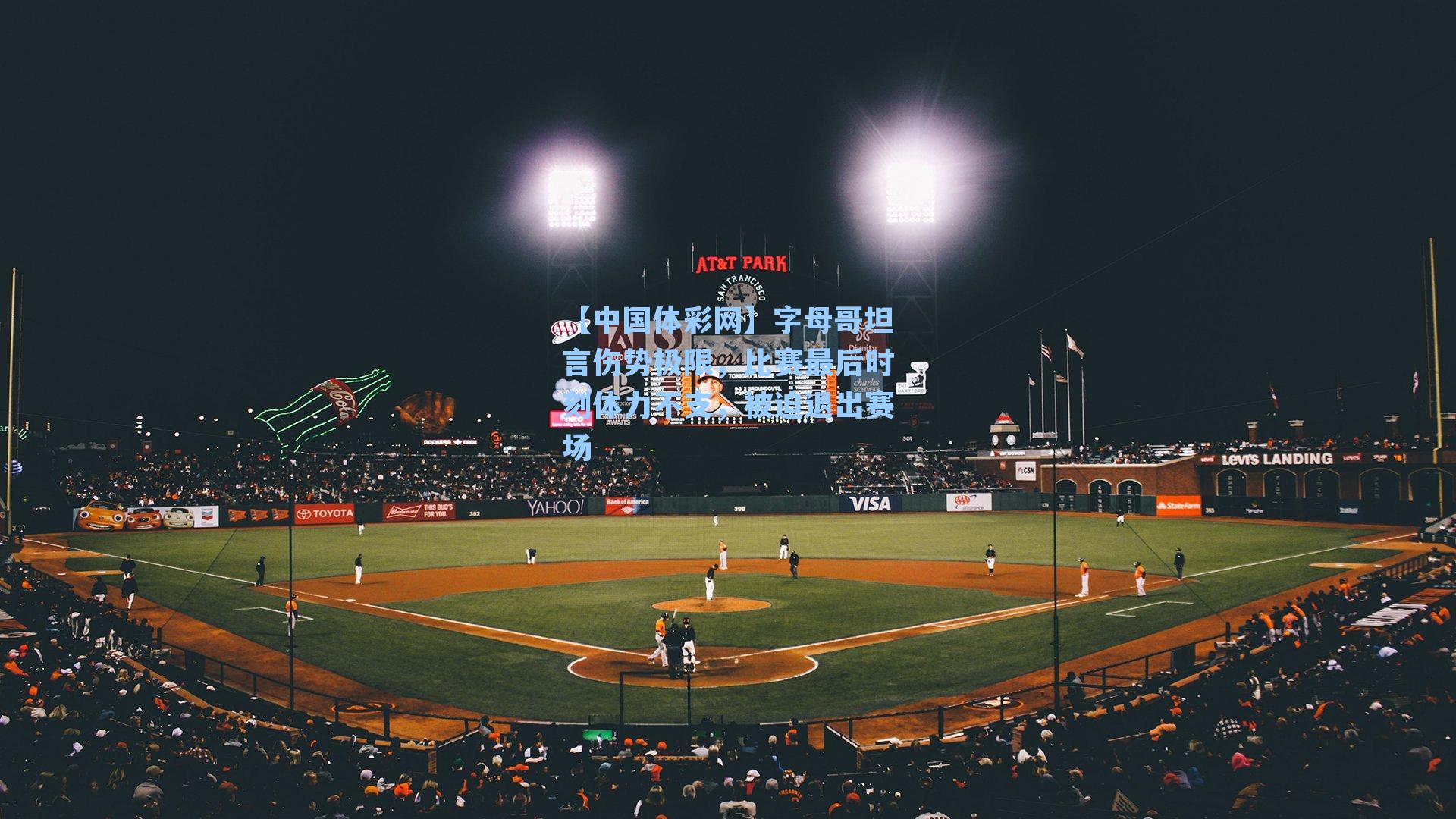 字母哥坦言伤势极限,比赛最后时刻体力不支,被迫退出赛场