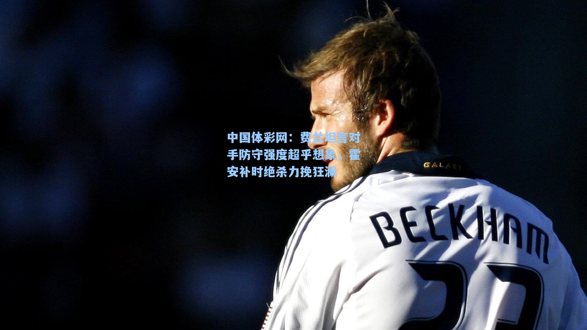 费兰坦言对手防守强度超乎想象，霍安补时绝杀力挽狂澜