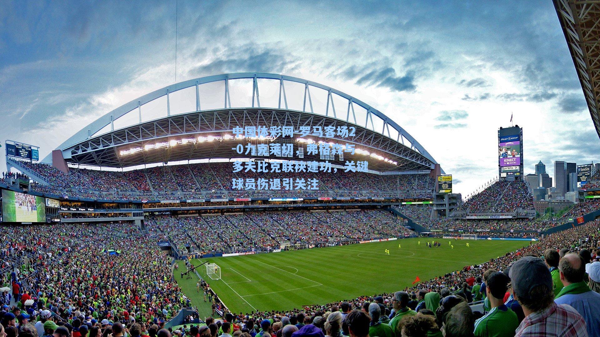 罗马客场2-0力克莱切，弗格森与多夫比克联袂建功，关键球员伤退引关注