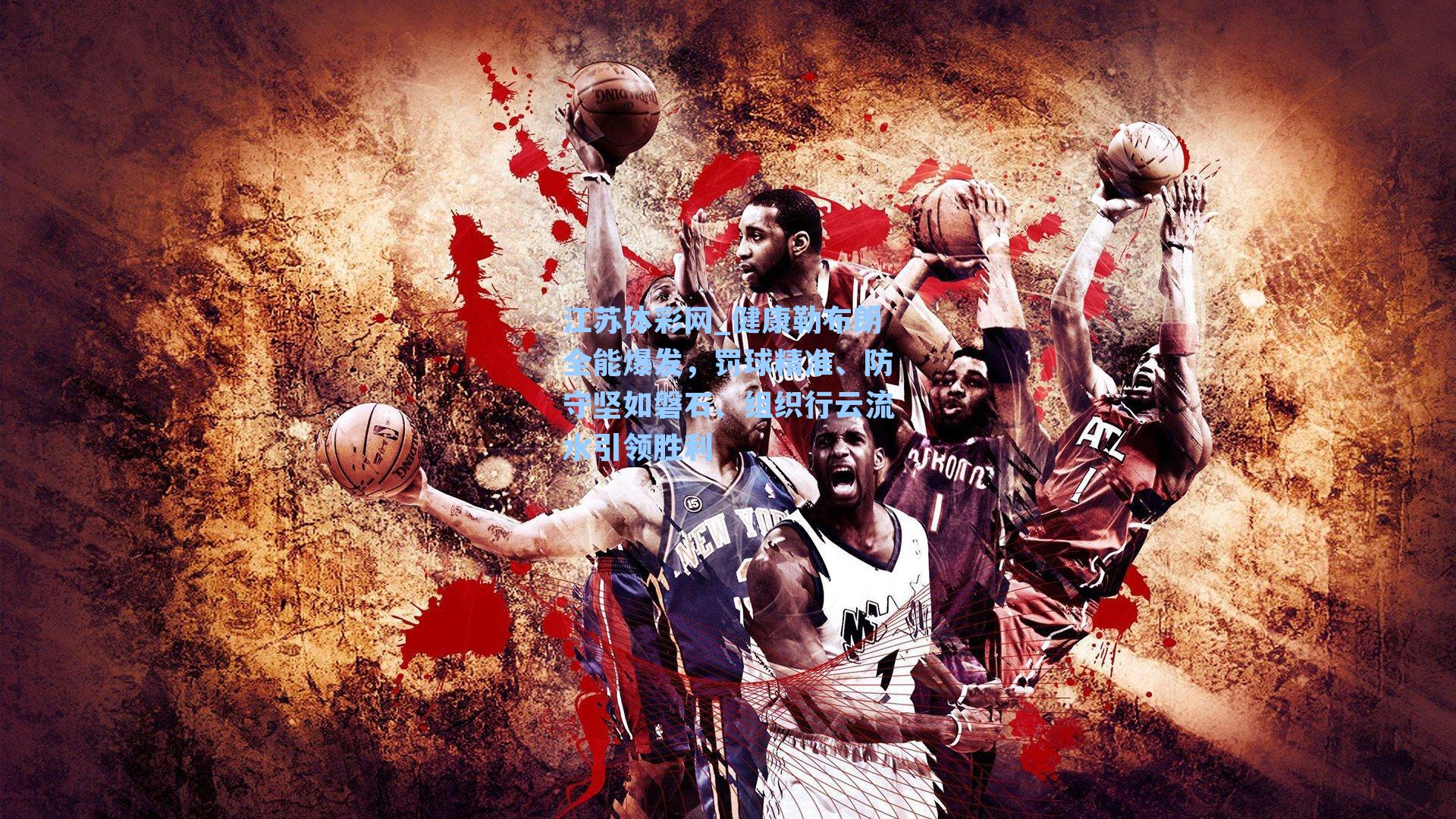 健康勒布朗全能爆发，罚球精准、防守坚如磐石、组织行云流水引领胜利