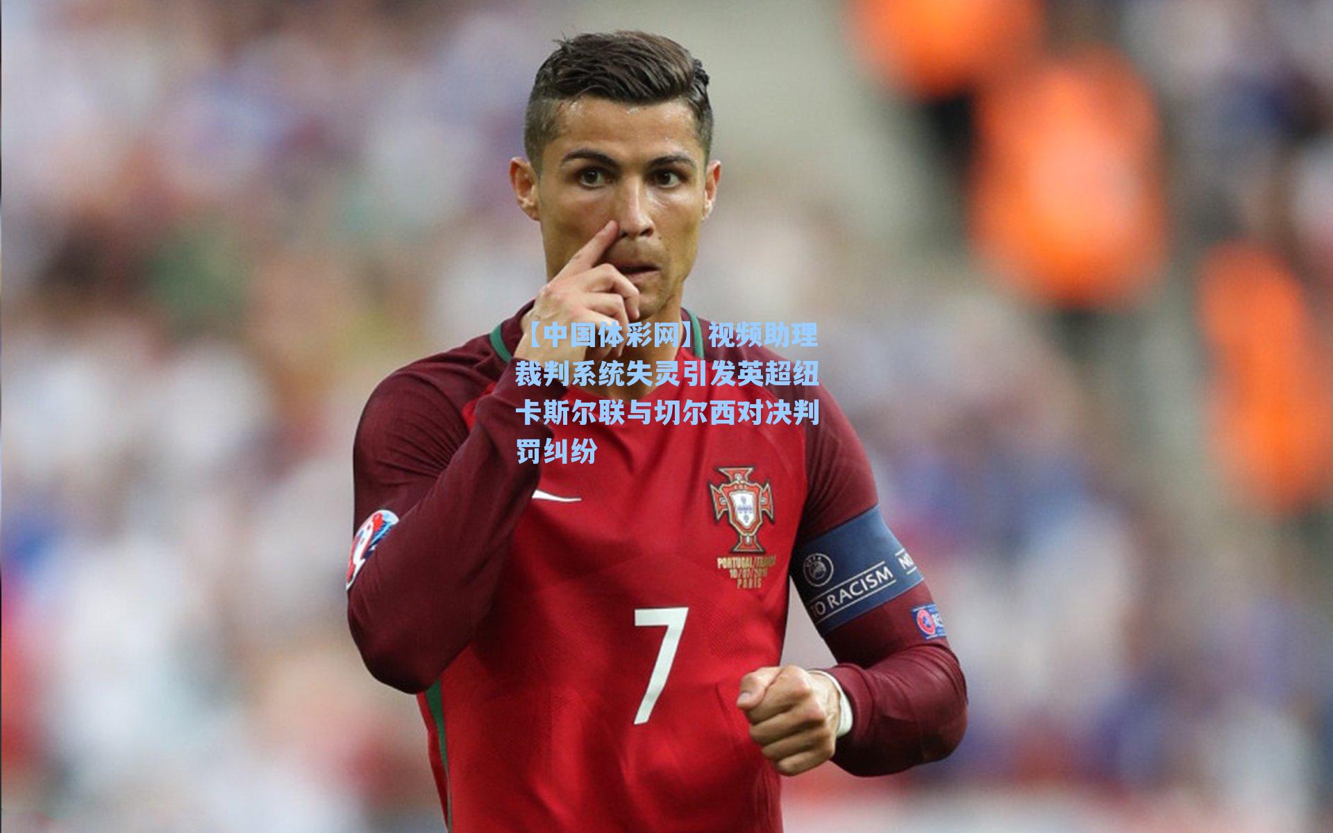 视频助理裁判系统失灵引发英超纽卡斯尔联与切尔西对决判罚纠纷