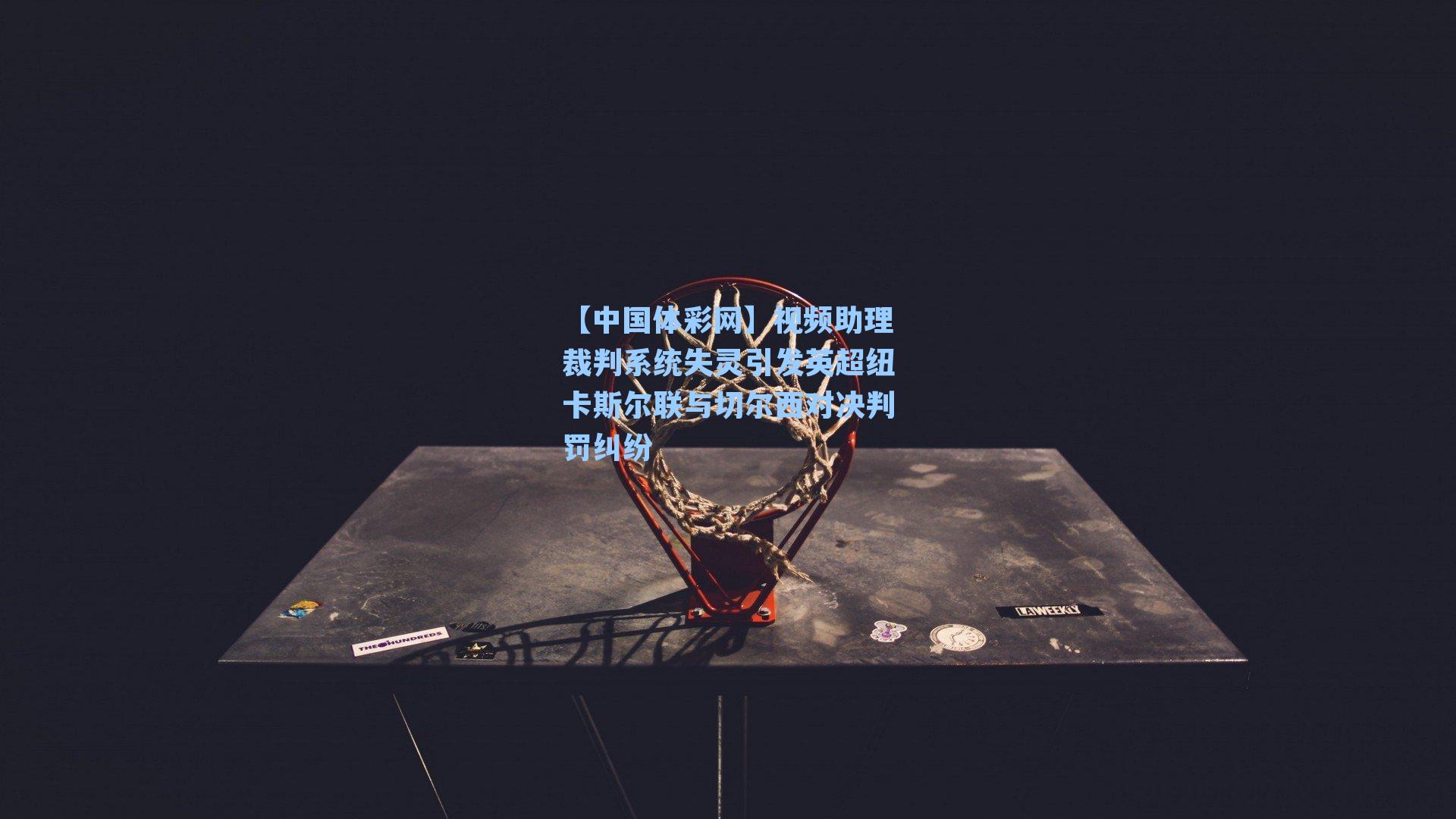 视频助理裁判系统失灵引发英超纽卡斯尔联与切尔西对决判罚纠纷