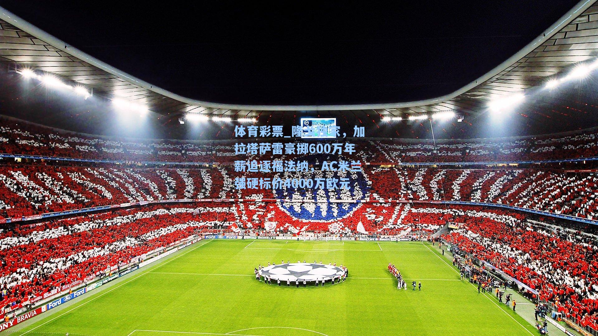 隆戈独家，加拉塔萨雷豪掷600万年薪追逐福法纳，AC米兰强硬标价4000万欧元